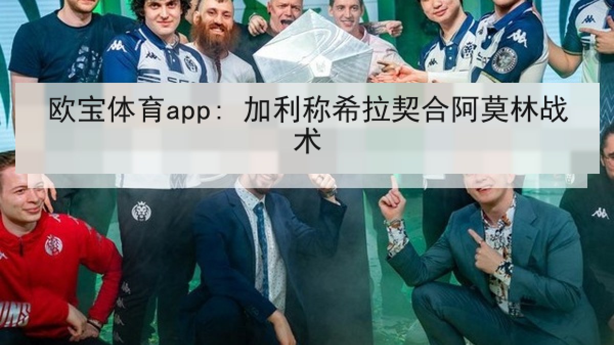 欧宝体育app: 加利称希拉契合阿莫林战术 欧宝体育app: 加利称希拉契合阿莫林战术