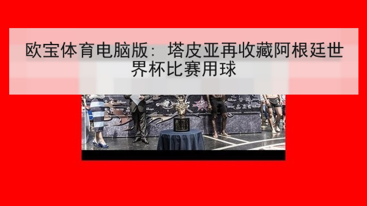 欧宝体育电脑版: 塔皮亚再收藏阿根廷世界杯比赛用球 欧宝体育电脑版: 塔皮亚再收藏阿根廷世界杯比赛用球