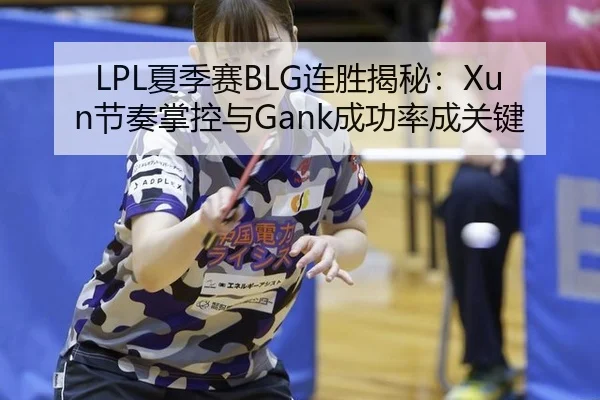 LPL夏季赛BLG连胜揭秘：Xun节奏掌控与Gank成功率成关键