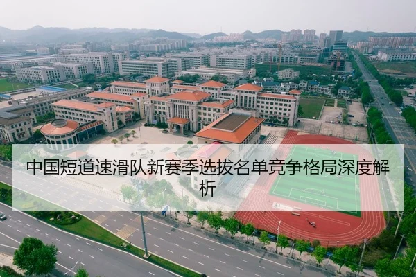 中国短道速滑队新赛季选拔名单竞争格局深度解析