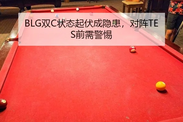 BLG双C状态起伏成隐患，对阵TES前需警惕