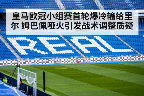 皇马欧冠小组赛首轮爆冷输给里尔 姆巴佩哑火引发战术调整质疑