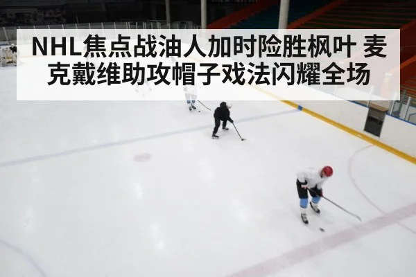 NHL焦点战油人加时险胜枫叶 麦克戴维助攻帽子戏法闪耀全场