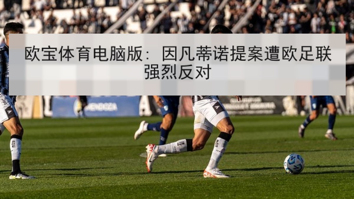 欧宝体育电脑版: 因凡蒂诺提案遭欧足联强烈反对 欧宝体育电脑版: 因凡蒂诺提案遭欧足联强烈反对