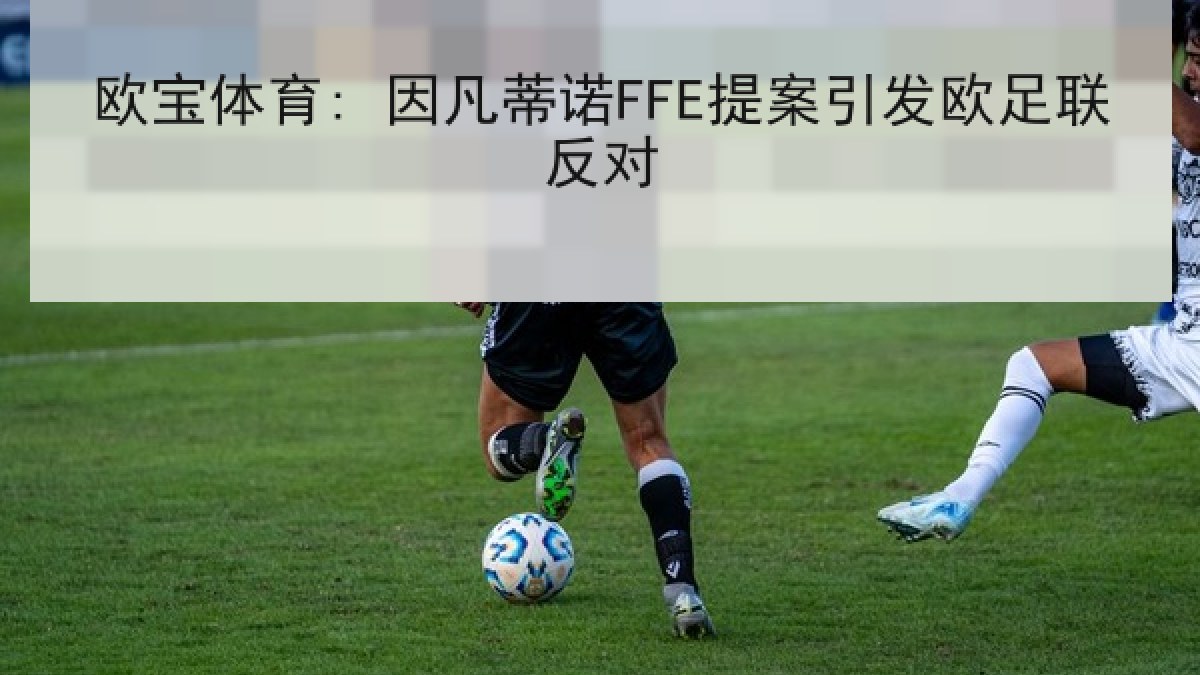 欧宝体育: 因凡蒂诺FFE提案引发欧足联反对