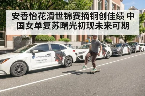 安香怡花滑世锦赛摘铜创佳绩 中国女单复苏曙光初现未来可期