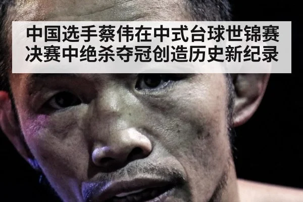 中国选手蔡伟在中式台球世锦赛决赛中绝杀夺冠创造历史新纪录