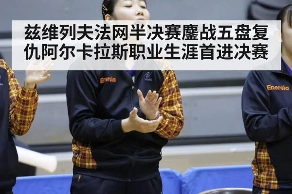 兹维列夫法网半决赛鏖战五盘复仇阿尔卡拉斯职业生涯首进决赛
