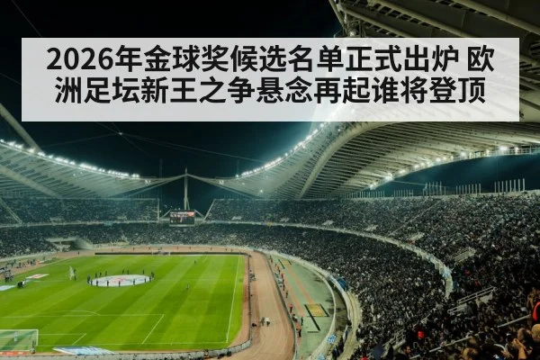 2026年金球奖候选名单正式出炉 欧洲足坛新王之争悬念再起谁将登顶