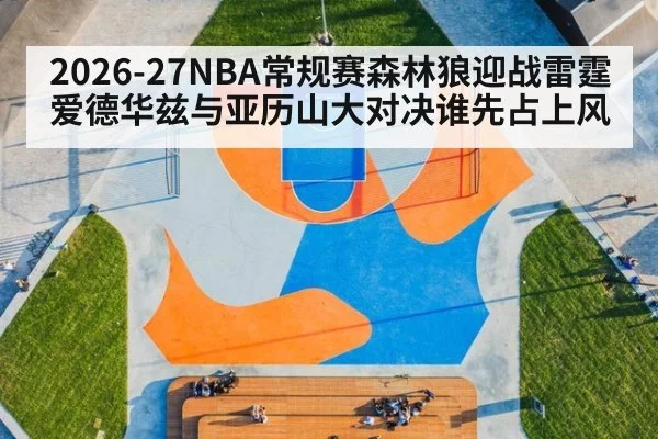 2026-27NBA常规赛森林狼迎战雷霆爱德华兹与亚历山大对决谁先占上风